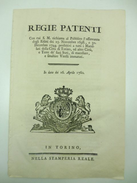 Regie patenti con cui S. M. richiama al pubblico l'osservanza degli Editti del 25 novembre 1698 e 30 dicembre 1744 proibitivi a tutti i macellari della Città di Torino, ed altre città, e Terre de' suoi Stati, di macellare, e smaltire vitelli immaturi in data dei 26 aprile 1760